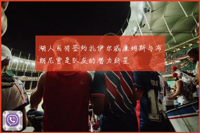 湖人或将签约扎伊尔威廉姆斯与布朗尼曾是队友的潜力新星