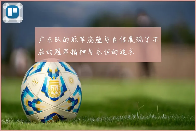 广东队的冠军底蕴与自信展现了不屈的冠军精神与永恒的追求