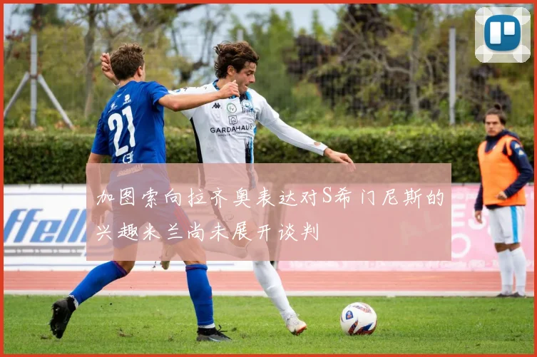 加图索向拉齐奥表达对S希门尼斯的兴趣米兰尚未展开谈判