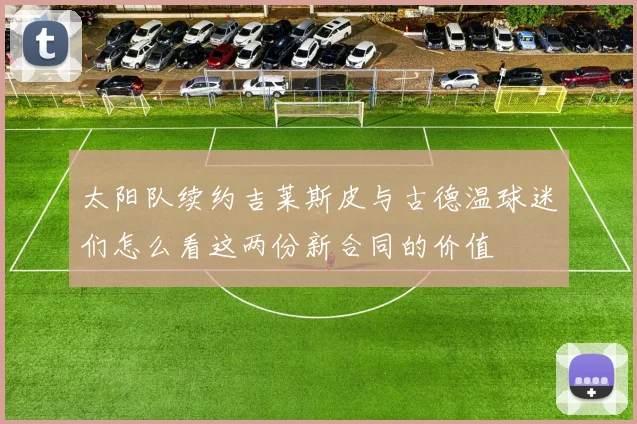 太阳队续约吉莱斯皮与古德温球迷们怎么看这两份新合同的价值