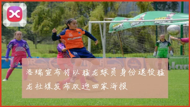 洛瑞宣布将以猛龙球员身份退役猛龙社媒发布欢迎回家海报