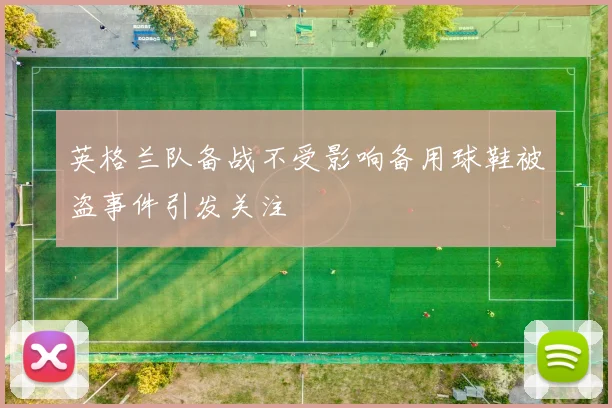 英格兰队备战不受影响备用球鞋被盗事件引发关注
