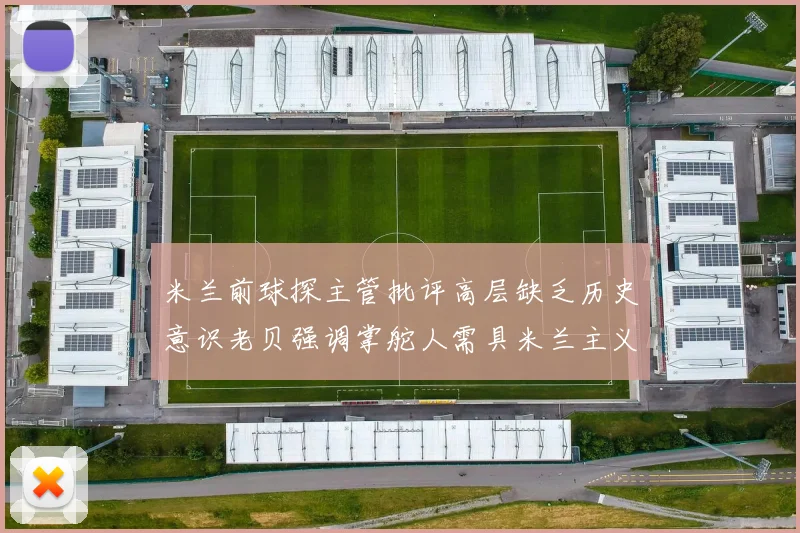 米兰前球探主管批评高层缺乏历史意识老贝强调掌舵人需具米兰主义精神