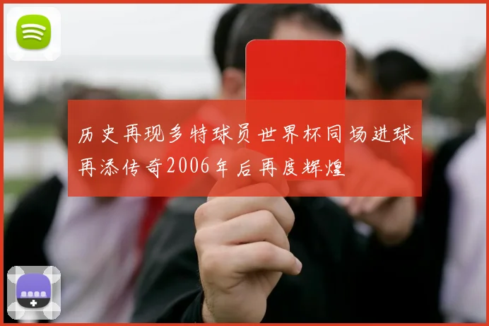 历史再现多特球员世界杯同场进球再添传奇2006年后再度辉煌