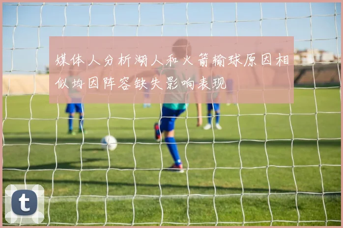 媒体人分析湖人和火箭输球原因相似均因阵容缺失影响表现
