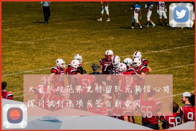 火箭队对范弗里特留队充满信心将探讨执行选项或签订新合同